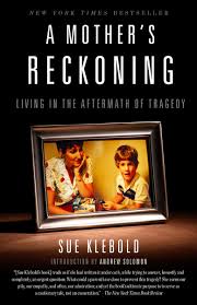A Mother’s Reckoning Living in the Aftermath of Tragedy by Sue Klebold 