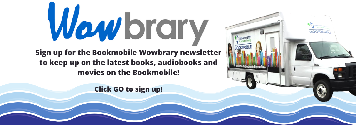 Wowbrary - Sign up for the Bookmobile Wowbrary newsletter to keep up on the latest books, audiobooks and movies on the Bookmobile! Click Go to sign up!