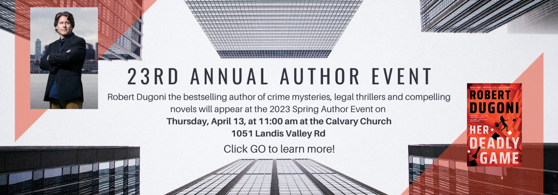 23rd Annual Author EventRobert Dugoni the bestselling author of crime mysteries, legal thrillers and compelling novels will appear at the 2023 Spring Author Event on  Thursday, April 13, at 11:00 am at the Calvary Church 1051 Landis Valley Rd  Click go to learn more